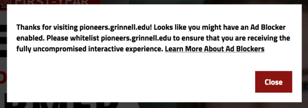 Thanks for visiting pioneers.grinnell.edu~  Looks like you might have an Ad Blocker enabled.  Please whitelist pioneers.grinnell.edu to ensure that you are receiving the fully uncompromised interactive experience.  Learn More about Ad Blockers